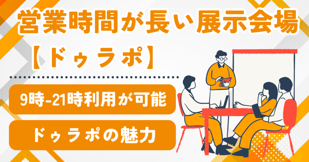営業時間が長い展示会場なら9時-21時利用ができるドゥラポ